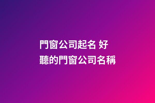 門窗公司起名 好聽的門窗公司名稱-第1張-公司起名-玄機派